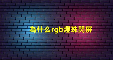 為什么rgb燈珠閃屏 0807慢閃rgb的燈珠